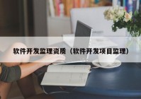 软件开发监理资质（软件开发项目监理）