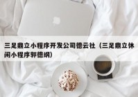 三足鼎立小程序开发公司德云社（三足鼎立休闲小程序郭德纲）