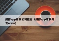 成都app开发公司推荐（成都app定制开发www）