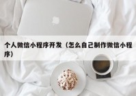 个人微信小程序开发（怎么自己制作微信小程序）